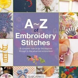 Book cover for A–Z of Embroidery Stitches featuring various embroidered designs, hands stitching fabric, and floral patterns. Text reads: A complete manual for the beginner through to the advanced embroiderer.