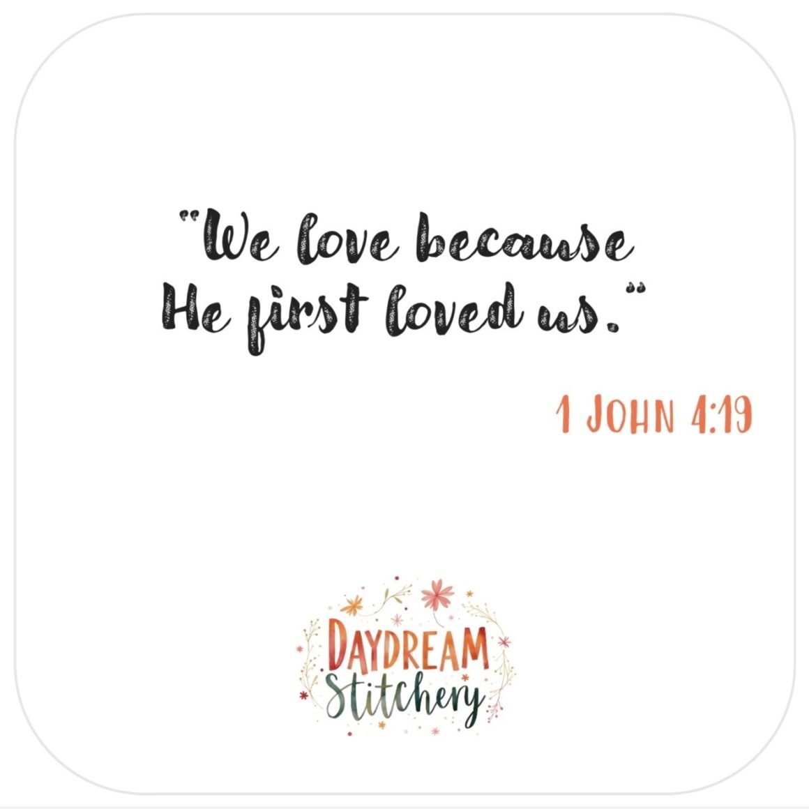 Text in script font reads: We love because He first loved us. Below, 1 John 4:19 is written in orange. At the bottom, Daydream Stitchery’s floral logo appears, featuring the ‘He first loved us’: Hand embroidery patterns.